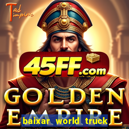 baixar world truck driving simulator dinheiro infinito atualizado 2024